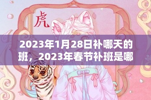 2023年1月28日补哪天的班，2023年春节补班是哪两天