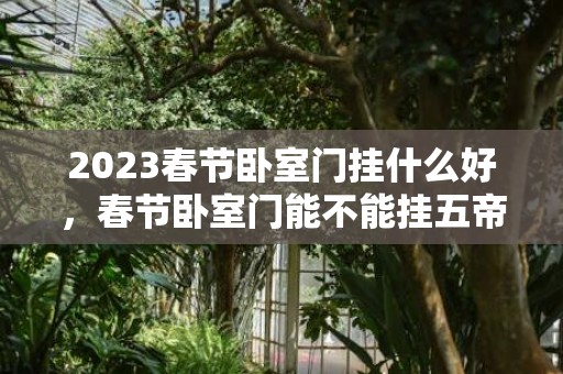 2023春节卧室门挂什么好，春节卧室门能不能挂五帝古钱