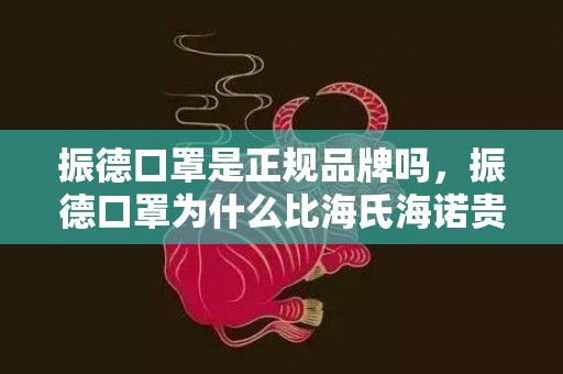 振德口罩是正规品牌吗，振德口罩为什么比海氏海诺贵