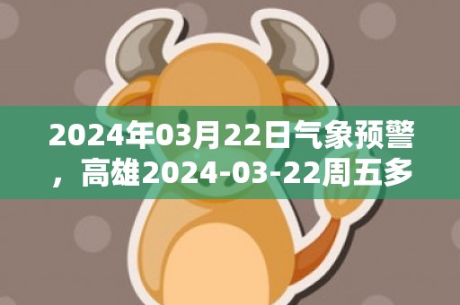 2024年03月22日气象预警，高雄2024-03-22周五多云最高温度32度