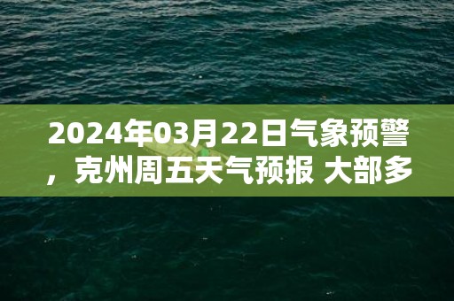 2024年03月22日气象预警，克州周五天气预报 大部多云转晴