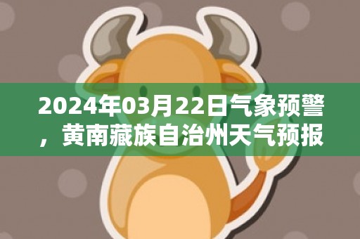 2024年03月22日气象预警，黄南藏族自治州天气预报 大部多云