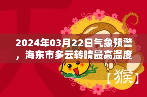 2024年03月22日气象预警，海东市多云转晴最高温度19度