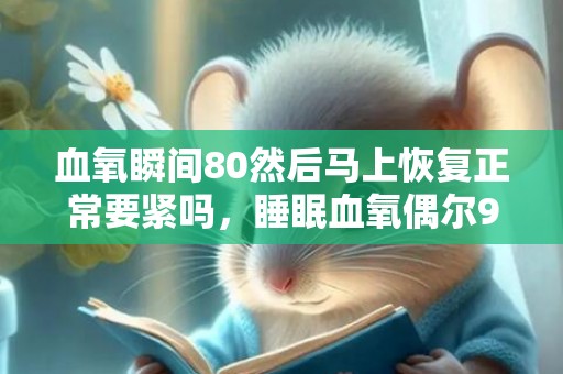 血氧瞬间80然后马上恢复正常要紧吗，睡眠血氧偶尔90以下严重吗