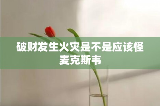 破财发生火灾是不是应该怪麦克斯韦