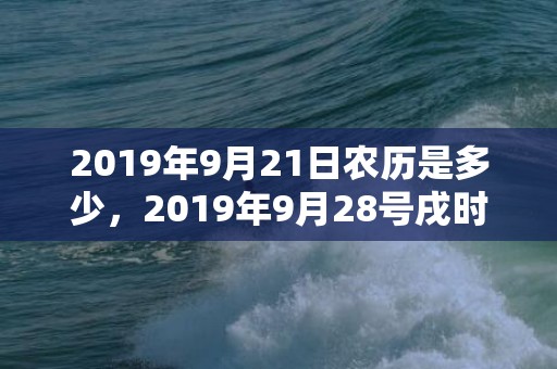 2019年9月21日农历是多少，2019年9月28号戌时出生的男孩如何起取个满意的名字，五行属什么