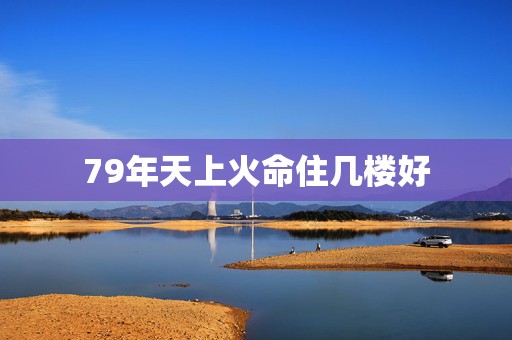 79年天上火命住几楼好