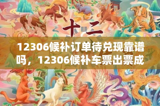 12306候补订单待兑现靠谱吗，12306候补车票出票成功显示什么