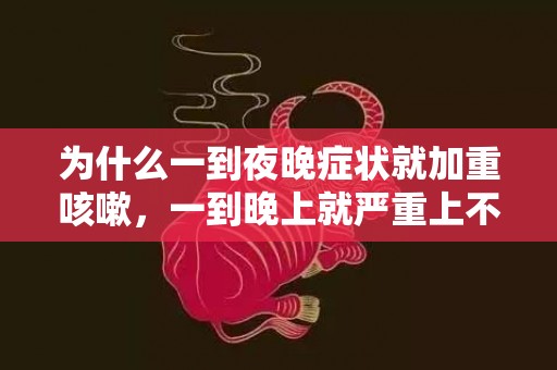 为什么一到夜晚症状就加重咳嗽，一到晚上就严重上不来气怎么缓解