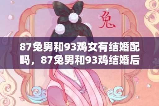 87兔男和93鸡女有结婚配吗，87兔男和93鸡结婚后果，兔与鸡能结婚吗