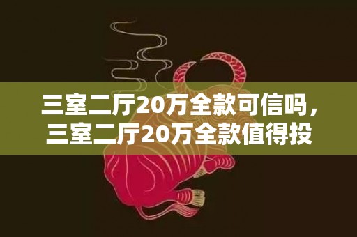 三室二厅20万全款可信吗，三室二厅20万全款值得投资吗