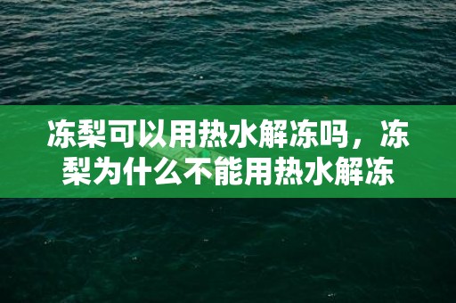 冻梨可以用热水解冻吗，冻梨为什么不能用热水解冻