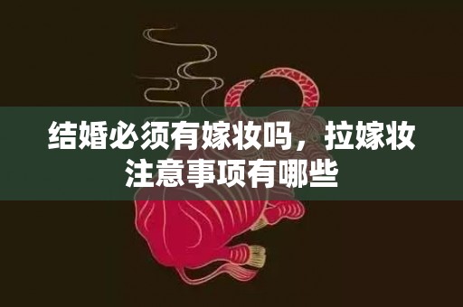 结婚必须有嫁妆吗，拉嫁妆注意事项有哪些