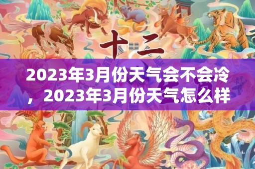 2023年3月份天气会不会冷，2023年3月份天气怎么样