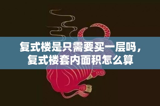 复式楼是只需要买一层吗，复式楼套内面积怎么算