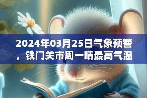 2024年03月25日气象预警，铁门关市周一晴最高气温16℃