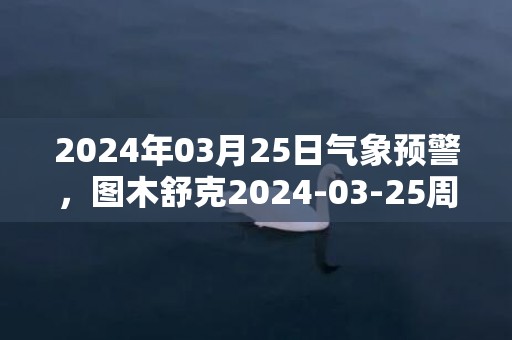 2024年03月25日气象预警，图木舒克2024-03-25周一晴转多云最高温度21℃