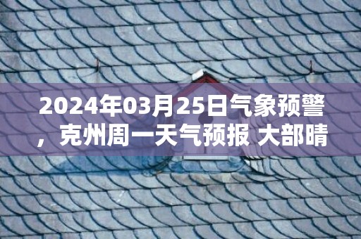 2024年03月25日气象预警，克州周一天气预报 大部晴