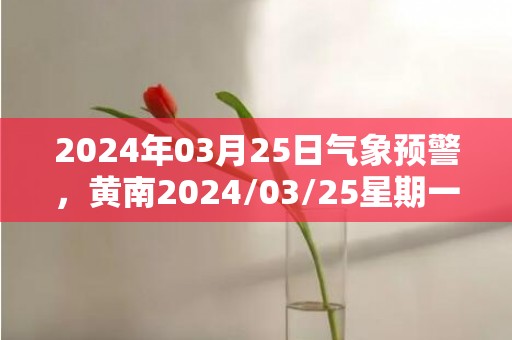 2024年03月25日气象预警，黄南2024/03/25星期一多云转雨夹雪最高气温15度