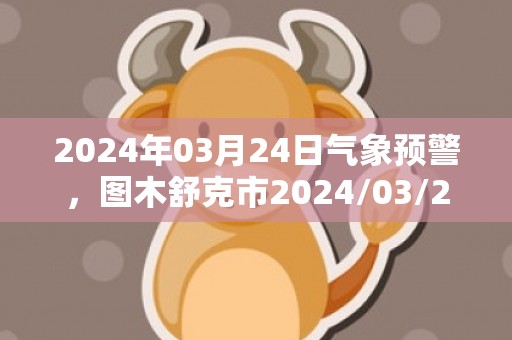 2024年03月24日气象预警，图木舒克市2024/03/24天气预报 大部多云