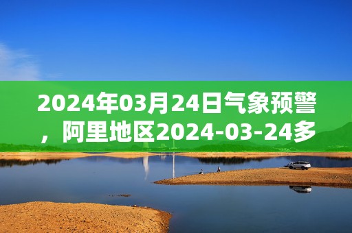 2024年03月24日气象预警，阿里地区2024-03-24多云最高气温11℃