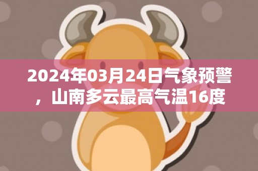 2024年03月24日气象预警，山南多云最高气温16度