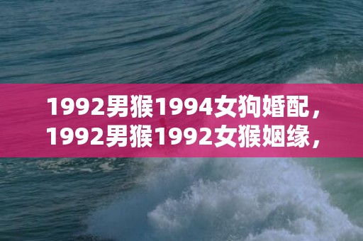 1992男猴1994女狗婚配，1992男猴1992女猴姻缘，猴和猴可以结婚吗