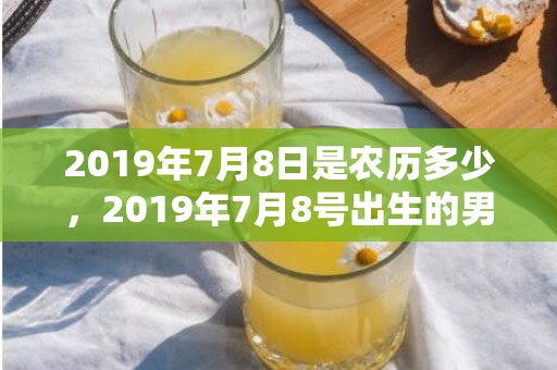 2019年7月8日是农历多少，2019年7月8号出生的男宝宝五行缺木要如何起名字