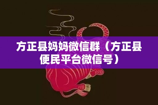 方正县妈妈微信群（方正县便民平台微信号）