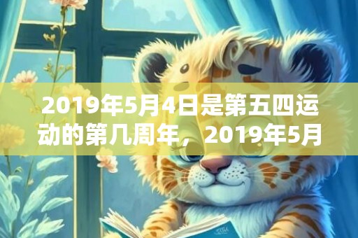 2019年5月4日是第五四运动的第几周年，2019年5月4号出生的男宝宝五行缺土要怎么样起名字