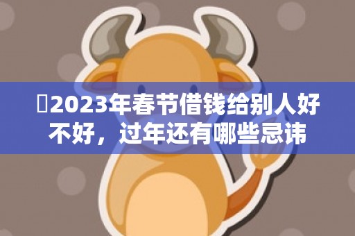 ​2023年春节借钱给别人好不好，过年还有哪些忌讳