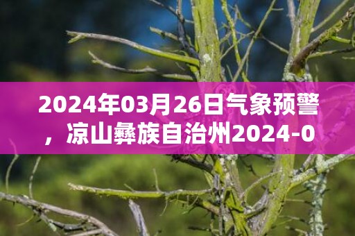 2024年03月26日气象预警，凉山彝族自治州2024-03-26周二天气预报 大部多云转晴