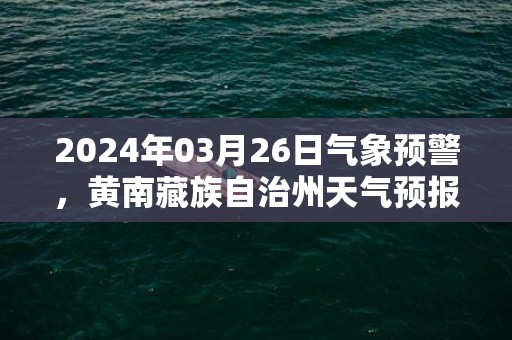 2024年03月26日气象预警，黄南藏族自治州天气预报 大部小雨转多云