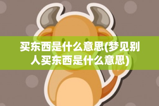 买东西是什么意思(梦见别人买东西是什么意思)