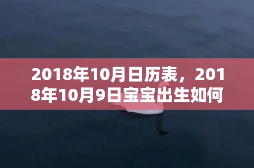 2018年10月日历表，2018年10月9日宝宝出生如何起个好名字？五行起名该怎么取？