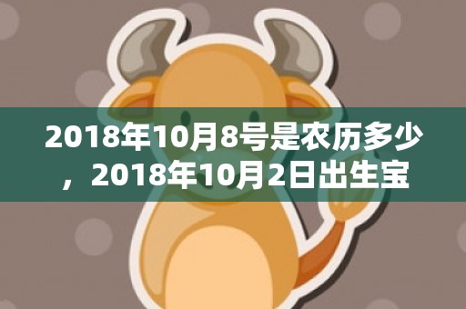 2018年10月8号是农历多少，2018年10月2日出生宝宝小名怎么取？小名取名有哪些技巧？