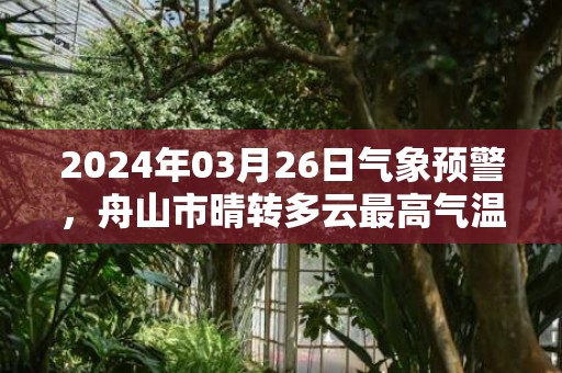 2024年03月26日气象预警，舟山市晴转多云最高气温15度