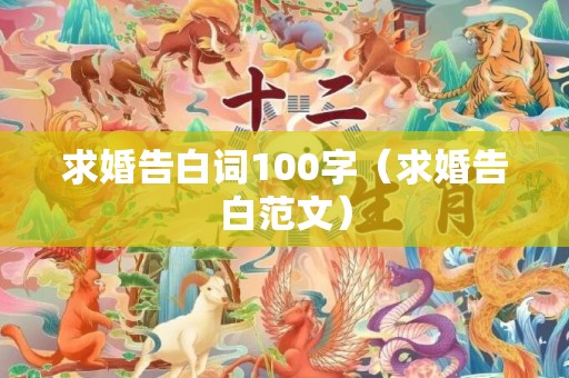 求婚告白词100字（求婚告白范文）