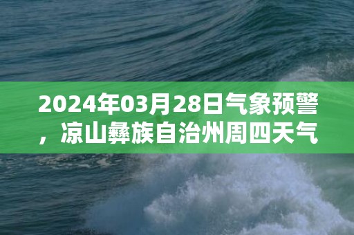 2024年03月28日气象预警，凉山彝族自治州周四天气预报 大部多云