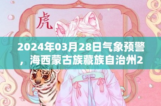 2024年03月28日气象预警，海西蒙古族藏族自治州2024-03-28周四晴最高温度16℃