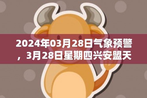 2024年03月28日气象预警，3月28日星期四兴安盟天气预报 大部扬沙转晴