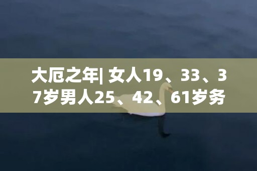 大厄之年| 女人19、33、37岁男人25、42、61岁务必要小心！