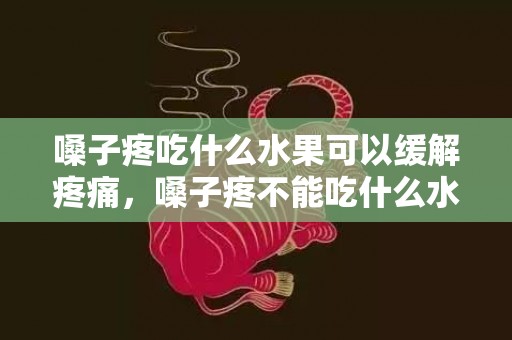 嗓子疼吃什么水果可以缓解疼痛，嗓子疼不能吃什么水果