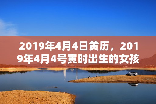 2019年4月4日黄历，2019年4月4号寅时出生的女孩起什么名字最好