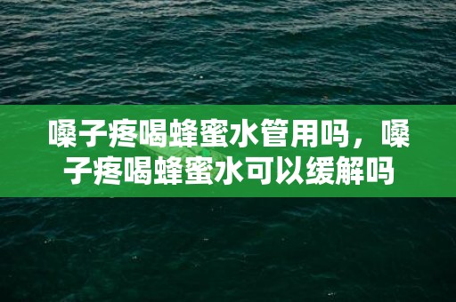 嗓子疼喝蜂蜜水管用吗，嗓子疼喝蜂蜜水可以缓解吗