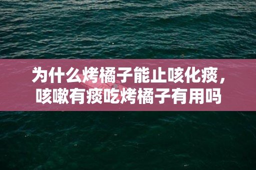 为什么烤橘子能止咳化痰，咳嗽有痰吃烤橘子有用吗