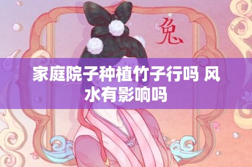 家庭院子种植竹子行吗 风水有影响吗