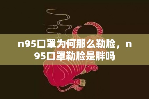 n95口罩为何那么勒脸，n95口罩勒脸是胖吗