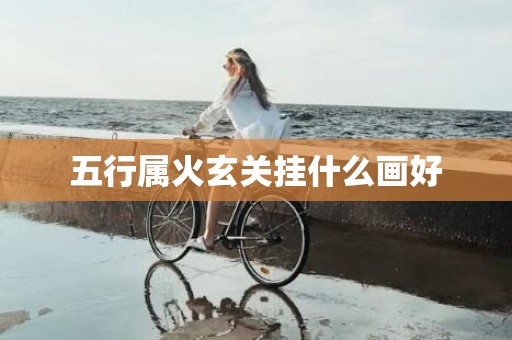 五行属火玄关挂什么画好