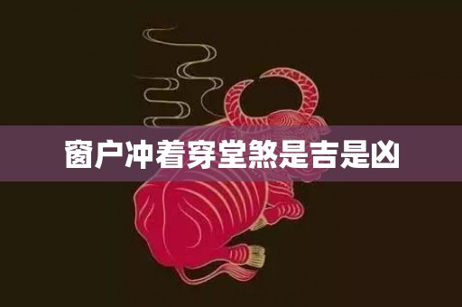 窗户冲着穿堂煞是吉是凶